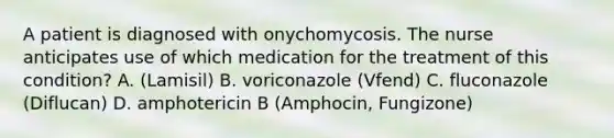 A patient is diagnosed with onychomycosis. The nurse anticipates use of which medication for the treatment of this condition? A. (Lamisil) B. voriconazole (Vfend) C. fluconazole (Diflucan) D. amphotericin B (Amphocin, Fungizone)