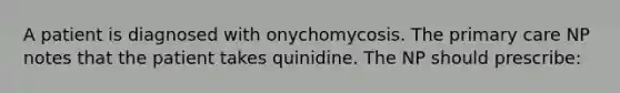 A patient is diagnosed with onychomycosis. The primary care NP notes that the patient takes quinidine. The NP should prescribe: