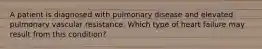 A patient is diagnosed with pulmonary disease and elevated pulmonary vascular resistance. Which type of heart failure may result from this condition?