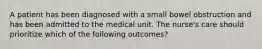 A patient has been diagnosed with a small bowel obstruction and has been admitted to the medical unit. The nurse's care should prioritize which of the following outcomes?