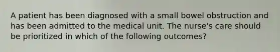 A patient has been diagnosed with a small bowel obstruction and has been admitted to the medical unit. The nurse's care should be prioritized in which of the following outcomes?