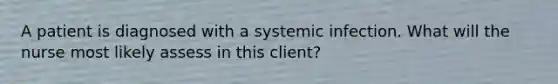 A patient is diagnosed with a systemic infection. What will the nurse most likely assess in this client?