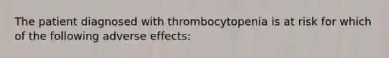 The patient diagnosed with thrombocytopenia is at risk for which of the following adverse effects: