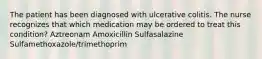 The patient has been diagnosed with ulcerative colitis. The nurse recognizes that which medication may be ordered to treat this condition? Aztreonam Amoxicillin Sulfasalazine Sulfamethoxazole/trimethoprim