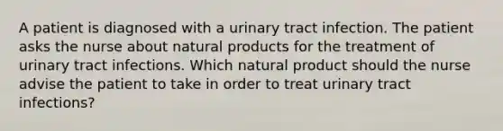 A patient is diagnosed with a urinary tract infection. The patient asks the nurse about natural products for the treatment of urinary tract infections. Which natural product should the nurse advise the patient to take in order to treat urinary tract infections?