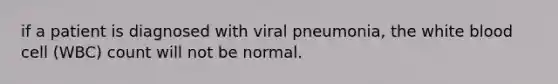 if a patient is diagnosed with viral pneumonia, the white blood cell (WBC) count will not be normal.