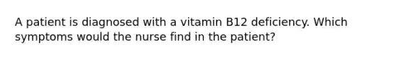 A patient is diagnosed with a vitamin B12 deficiency. Which symptoms would the nurse find in the patient?