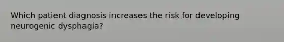 Which patient diagnosis increases the risk for developing neurogenic dysphagia?
