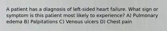 A patient has a diagnosis of left-sided heart failure. What sign or symptom is this patient most likely to experience? A) Pulmonary edema B) Palpitations C) Venous ulcers D) Chest pain