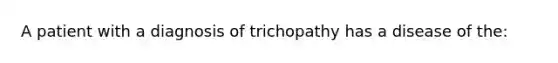 A patient with a diagnosis of trichopathy has a disease of the: