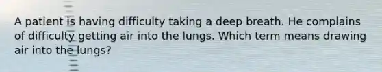 A patient is having difficulty taking a deep breath. He complains of difficulty getting air into the lungs. Which term means drawing air into the lungs?