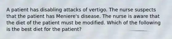 A patient has disabling attacks of vertigo. The nurse suspects that the patient has Meniere's disease. The nurse is aware that the diet of the patient must be modified. Which of the following is the best diet for the patient?