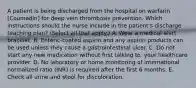 A patient is being discharged from the hospital on warfarin [Coumadin] for deep vein thrombosis prevention. Which instructions should the nurse include in the patient's discharge teaching plan? (Select all that apply.) A. Wear a medical alert bracelet. B. Enteric-coated aspirin and any aspirin products can be used unless they cause a gastrointestinal ulcer. C. Do not start any new medication without first talking to. your healthcare provider. D. No laboratory or home monitoring of international normalized ratio (INR) is required after the first 6 months. E. Check all urine and stool for discoloration.