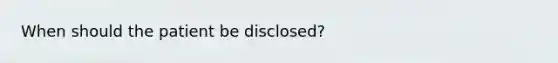 When should the patient be disclosed?