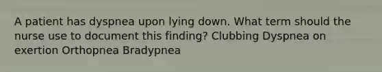 A patient has dyspnea upon lying down. What term should the nurse use to document this finding? Clubbing Dyspnea on exertion Orthopnea Bradypnea