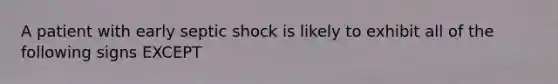 A patient with early septic shock is likely to exhibit all of the following signs EXCEPT