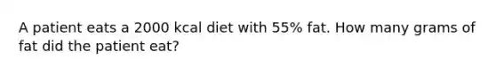 A patient eats a 2000 kcal diet with 55% fat. How many grams of fat did the patient eat?