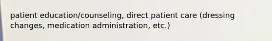 patient education/counseling, direct patient care (dressing changes, medication administration, etc.)