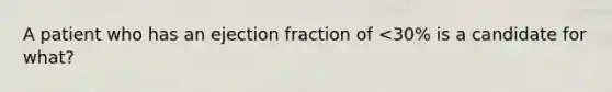 A patient who has an ejection fraction of <30% is a candidate for what?