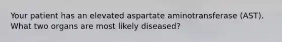 Your patient has an elevated aspartate aminotransferase (AST). What two organs are most likely diseased?