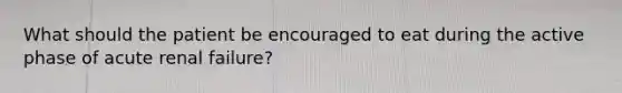 What should the patient be encouraged to eat during the active phase of acute renal failure?