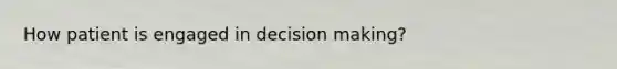 How patient is engaged in decision making?