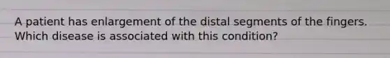 A patient has enlargement of the distal segments of the fingers. Which disease is associated with this condition?
