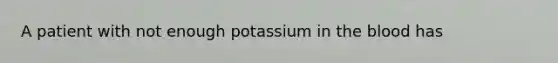 A patient with not enough potassium in the blood has