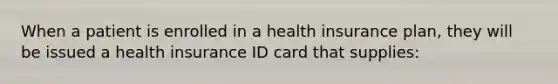 When a patient is enrolled in a health insurance plan, they will be issued a health insurance ID card that supplies: