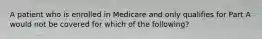 A patient who is enrolled in Medicare and only qualifies for Part A would not be covered for which of the following?