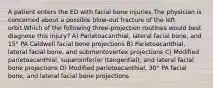 A patient enters the ED with facial bone injuries.The physician is concerned about a possible blow-out fracture of the left orbit.Which of the following three-projection routines would best diagnose this injury? A) Parietoacanthial, lateral facial bone, and 15° PA Caldwell facial bone projections B) Parietoacanthial, lateral facial bone, and submentovertex projections C) Modified parietoacanthial, superoinferior (tangential), and lateral facial bone projections D) Modified parietoacanthial, 30° PA facial bone, and lateral facial bone projections