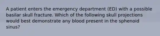 A patient enters the emergency department (ED) with a possible basilar skull fracture. Which of the following skull projections would best demonstrate any blood present in the sphenoid sinus?