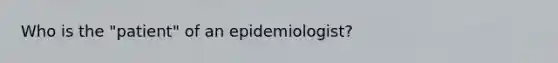 Who is the "patient" of an epidemiologist?