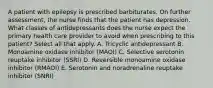 A patient with epilepsy is prescribed barbiturates. On further assessment, the nurse finds that the patient has depression. What classes of antidepressants does the nurse expect the primary health care provider to avoid when prescribing to this patient? Select all that apply. A. Tricyclic antidepressant B. Monoamine oxidase inhibitor (MAOI) C. Selective serotonin reuptake inhibitor (SSRI) D. Reversible monoamine oxidase inhibitor (RMAOI) E. Serotonin and noradrenaline reuptake inhibitor (SNRI)