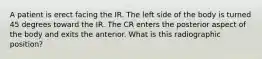 A patient is erect facing the IR. The left side of the body is turned 45 degrees toward the IR. The CR enters the posterior aspect of the body and exits the anterior. What is this radiographic position?