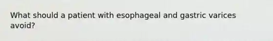 What should a patient with esophageal and gastric varices avoid?