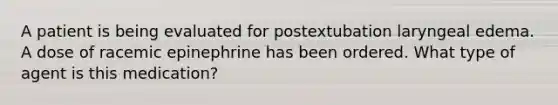 A patient is being evaluated for postextubation laryngeal edema. A dose of racemic epinephrine has been ordered. What type of agent is this medication?