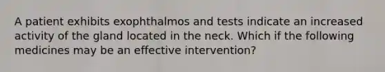 A patient exhibits exophthalmos and tests indicate an increased activity of the gland located in the neck. Which if the following medicines may be an effective intervention?