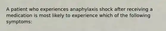 A patient who experiences anaphylaxis shock after receiving a medication is most likely to experience which of the following symptoms: