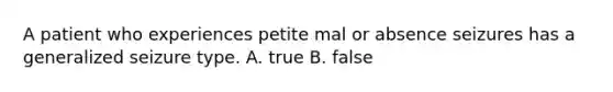 A patient who experiences petite mal or absence seizures has a generalized seizure type. A. true B. false