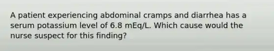 A patient experiencing abdominal cramps and diarrhea has a serum potassium level of 6.8 mEq/L. Which cause would the nurse suspect for this finding?