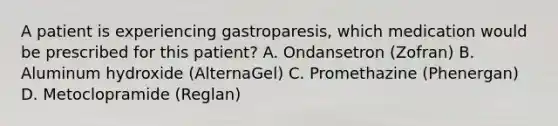 A patient is experiencing gastroparesis, which medication would be prescribed for this patient? A. Ondansetron (Zofran) B. Aluminum hydroxide (AlternaGel) C. Promethazine (Phenergan) D. Metoclopramide (Reglan)