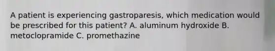 A patient is experiencing gastroparesis, which medication would be prescribed for this patient? A. aluminum hydroxide B. metoclopramide C. promethazine