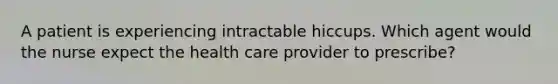 A patient is experiencing intractable hiccups. Which agent would the nurse expect the health care provider to prescribe?