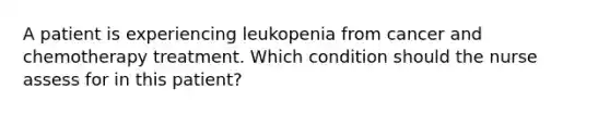 A patient is experiencing leukopenia from cancer and chemotherapy treatment. Which condition should the nurse assess for in this patient?