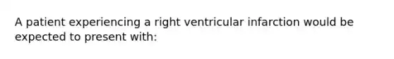 A patient experiencing a right ventricular infarction would be expected to present with: