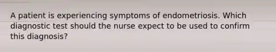 A patient is experiencing symptoms of endometriosis. Which diagnostic test should the nurse expect to be used to confirm this diagnosis?