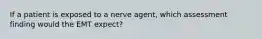 If a patient is exposed to a nerve​ agent, which assessment finding would the EMT​ expect?