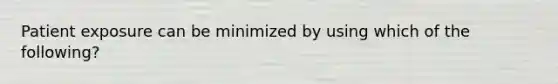 Patient exposure can be minimized by using which of the following?