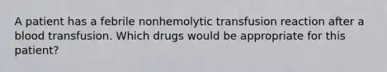 A patient has a febrile nonhemolytic transfusion reaction after a blood transfusion. Which drugs would be appropriate for this patient?